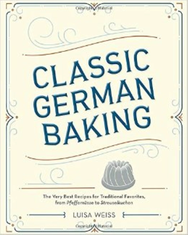 Classic German Baking The Very Best Recipes for Traditional Favorites from Pfeffernüsse to Streuselkuchen,
