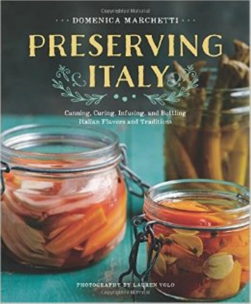 Preserving Italy Canning, Curing, Infusing, and Bottling Italian Flavors and Traditions,